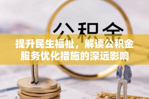 乌来提升民生福祉，解读公积金服务优化措施的深远影响