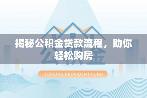 乌来揭秘公积金贷款流程，助你轻松购房