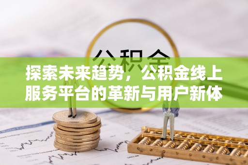 乌来探索未来趋势，公积金线上服务平台的革新与用户新体验