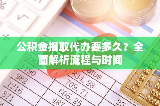 乌来公积金提取代办要多久？全面解析流程与时间