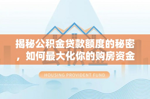 乌来揭秘公积金贷款额度的秘密，如何最大化你的购房资金