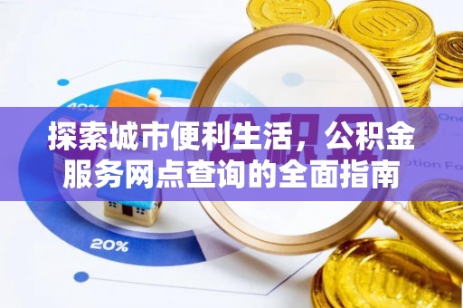 乌来探索城市便利生活，公积金服务网点查询的全面指南
