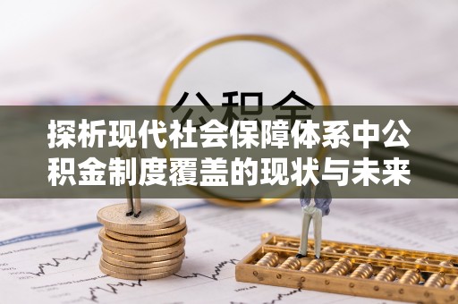 乌来探析现代社会保障体系中公积金制度覆盖的现状与未来
