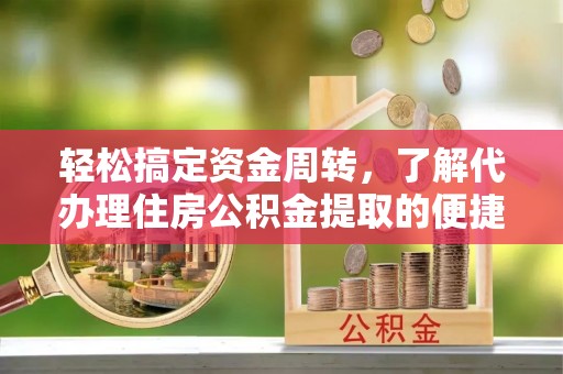 乌来轻松搞定资金周转，了解代办理住房公积金提取的便捷之道