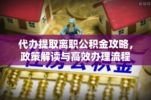乌来代办提取离职公积金攻略，政策解读与高效办理流程