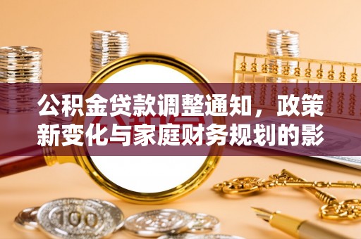 乌来公积金贷款调整通知，政策新变化与家庭财务规划的影响