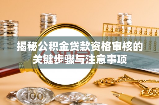 乌来揭秘公积金贷款资格审核的关键步骤与注意事项