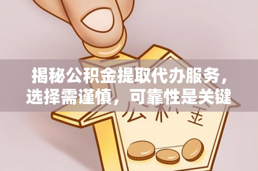 乌来揭秘公积金提取代办服务，选择需谨慎，可靠性是关键