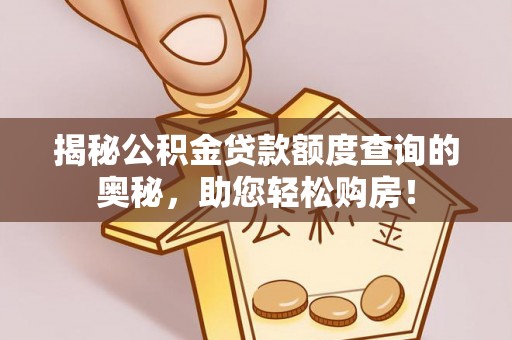 乌来揭秘公积金贷款额度查询的奥秘，助您轻松购房！
