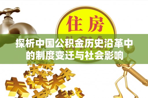 乌来探析中国公积金历史沿革中的制度变迁与社会影响