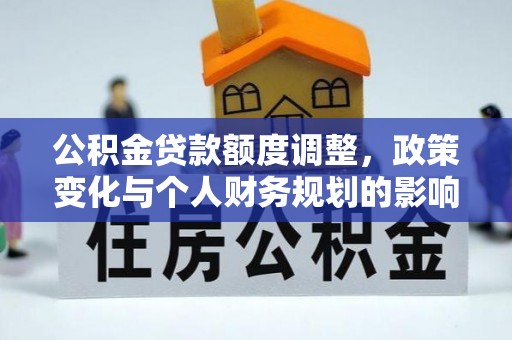 乌来公积金贷款额度调整，政策变化与个人财务规划的影响分析