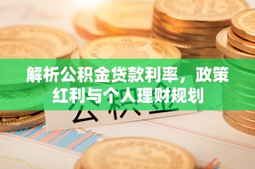 乌来解析公积金贷款利率，政策红利与个人理财规划