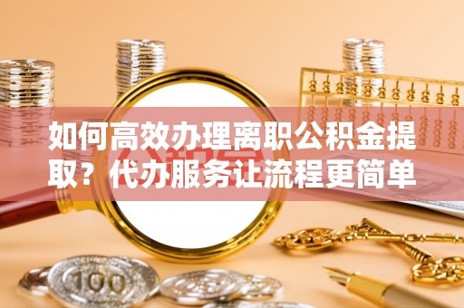 乌来如何高效办理离职公积金提取？代办服务让流程更简单