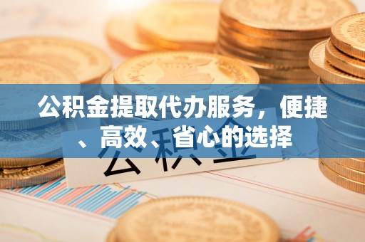 乌来公积金提取代办服务，便捷、高效、省心的选择
