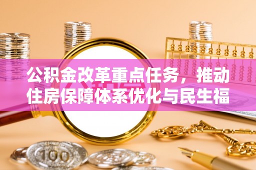 乌来公积金改革重点任务，推动住房保障体系优化与民生福祉提升