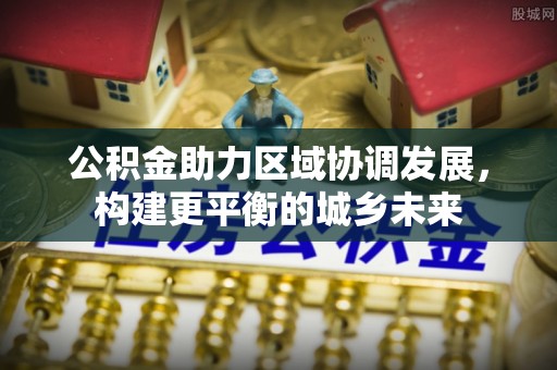 乌来公积金助力区域协调发展，构建更平衡的城乡未来
