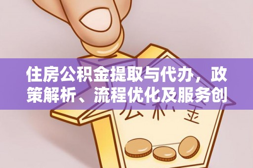 乌来住房公积金提取与代办，政策解析、流程优化及服务创新