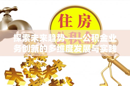 乌来探索未来趋势——公积金业务创新的多维度发展与实践