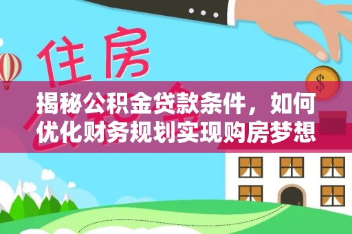 乌来揭秘公积金贷款条件，如何优化财务规划实现购房梦想